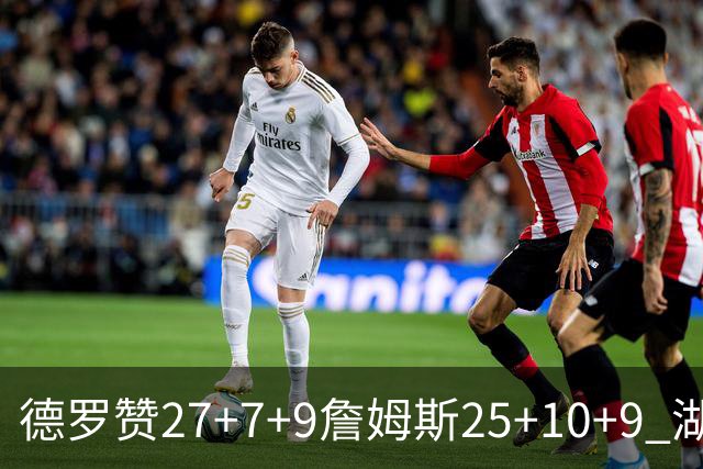 德罗赞27+7+9詹姆斯25+10+9 湖人负公牛3连败